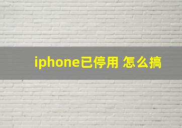 iphone已停用 怎么搞